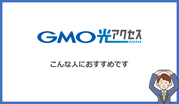 ずばりGMO光アクセスはこんな人におすすめの光回線です