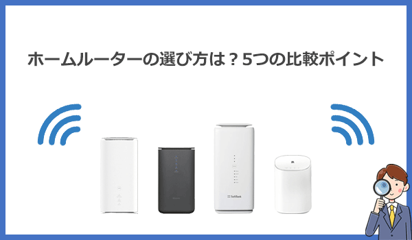 見出し2：ホームルーター(置くだけWiFi)の選び方は？失敗しない5つの比較ポイントを解説の紹介画像