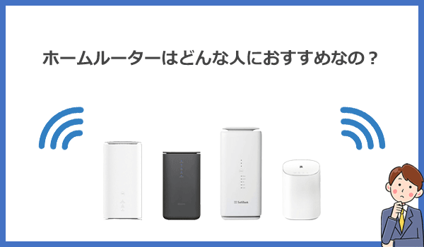 見出し2：ホームルーターはどんな人におすすめのWi-Fiサービスなの？の紹介画像